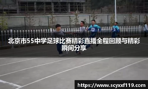 北京市55中学足球比赛精彩直播全程回顾与精彩瞬间分享