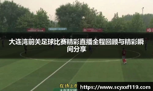 大连湾前关足球比赛精彩直播全程回顾与精彩瞬间分享