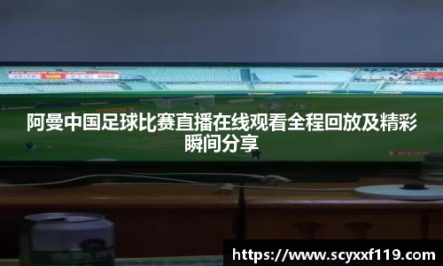 阿曼中国足球比赛直播在线观看全程回放及精彩瞬间分享