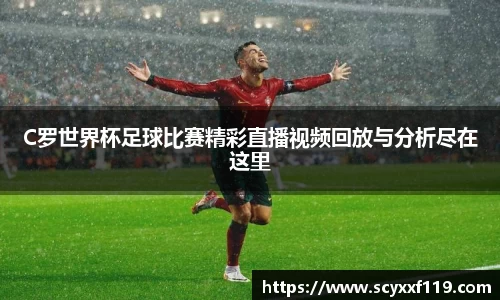 C罗世界杯足球比赛精彩直播视频回放与分析尽在这里
