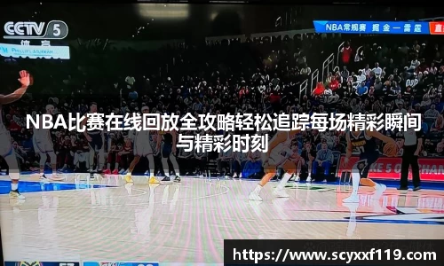 NBA比赛在线回放全攻略轻松追踪每场精彩瞬间与精彩时刻