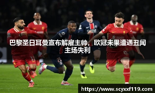 巴黎圣日耳曼宣布解雇主帅，欧冠未果遭遇丑闻主场失利