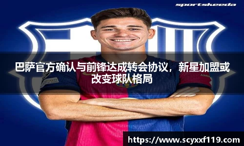 巴萨官方确认与前锋达成转会协议，新星加盟或改变球队格局