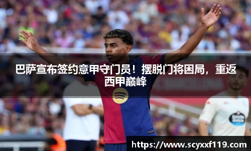 巴萨宣布签约意甲守门员！摆脱门将困局，重返西甲巅峰