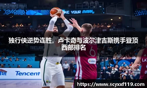 独行侠逆势连胜，卢卡奇与波尔津吉斯携手登顶西部排名