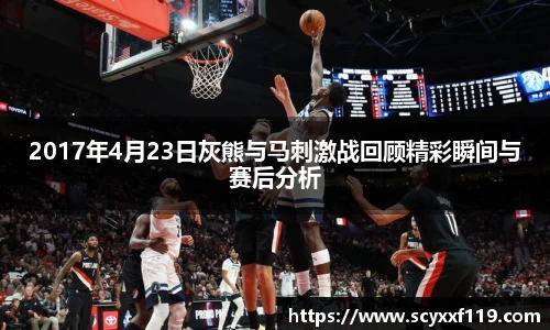 2017年4月23日灰熊与马刺激战回顾精彩瞬间与赛后分析