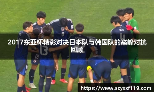 2017东亚杯精彩对决日本队与韩国队的巅峰对抗回顾