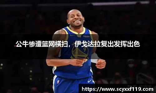 公牛惨遭篮网横扫，伊戈达拉复出发挥出色