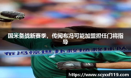 国米备战新赛季，传闻布冯可能加盟担任门将指导