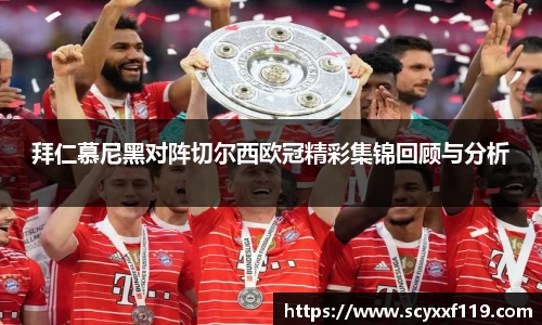拜仁慕尼黑对阵切尔西欧冠精彩集锦回顾与分析