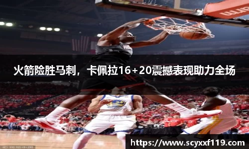 火箭险胜马刺，卡佩拉16+20震撼表现助力全场